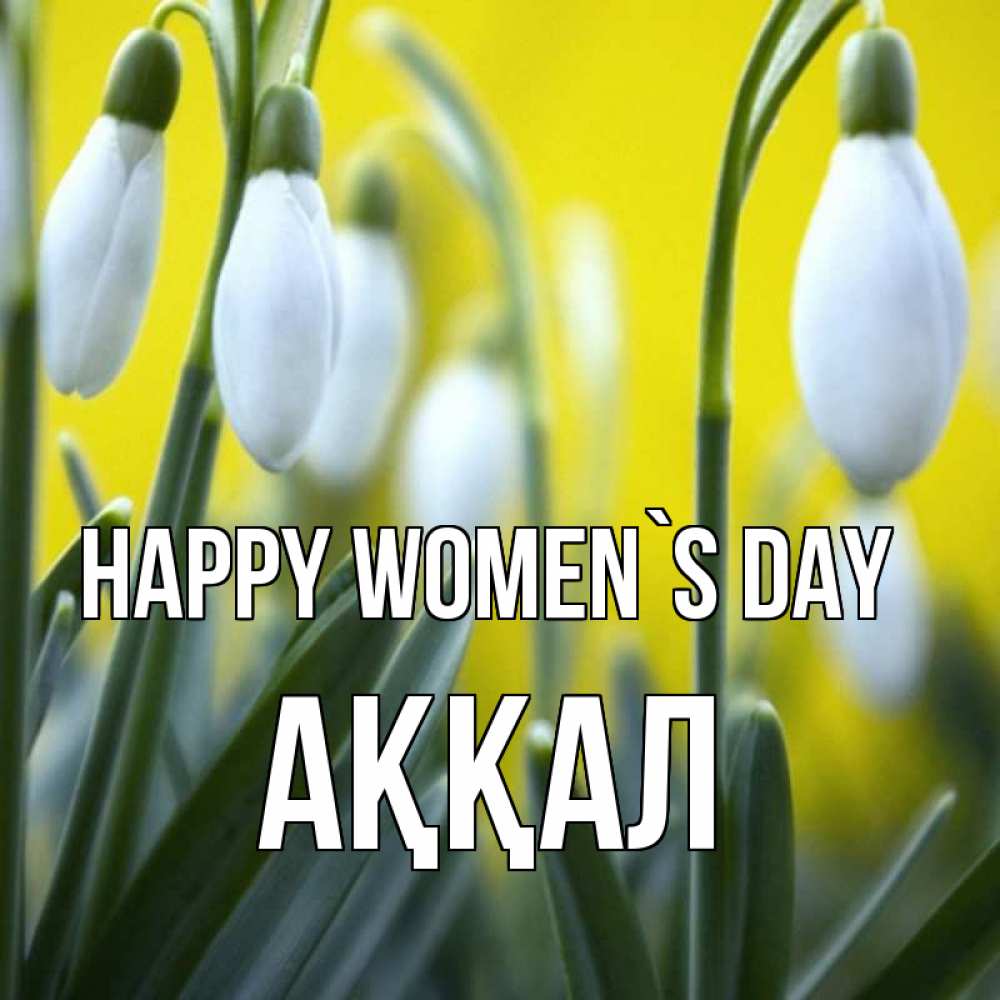 Greetings card с именем, Аққал happy women`s day весенние цветы Greetings with text for free download 